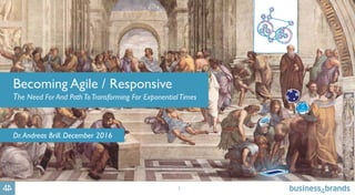 1
Becoming Agile / Responsive
The Need For And PathToTransforming For ExponentialTimes
Dr.Andreas Brill. December 2016
 