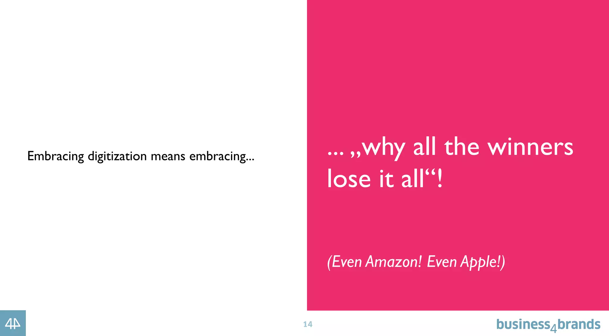14
Embracing digitization means embracing... ... „why all the winners
lose it all“!
(Even Amazon! Even Apple!)
 