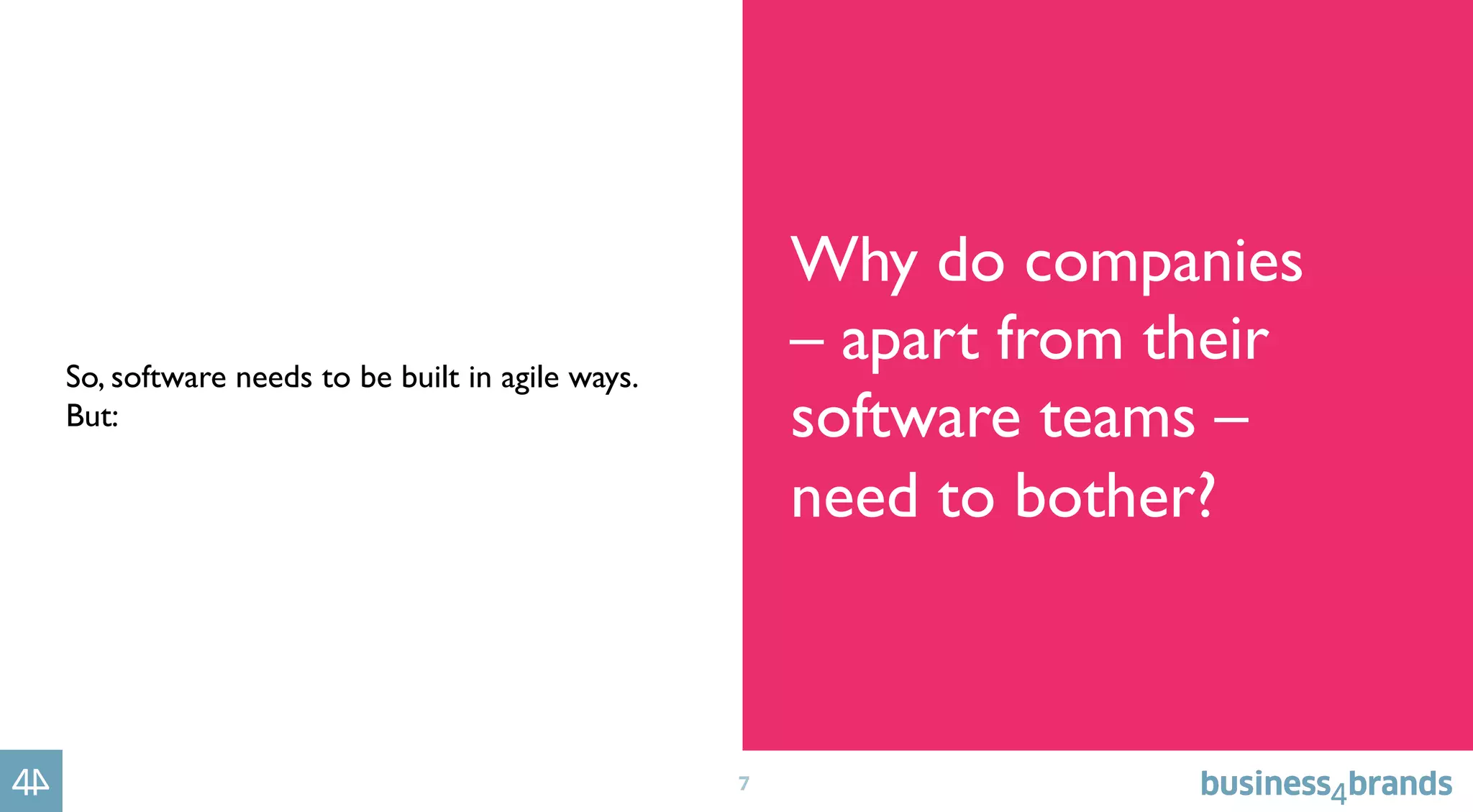 7
So, software needs to be built in agile ways.
But:
Why do companies
– apart from their
software teams –
need to bother?
 