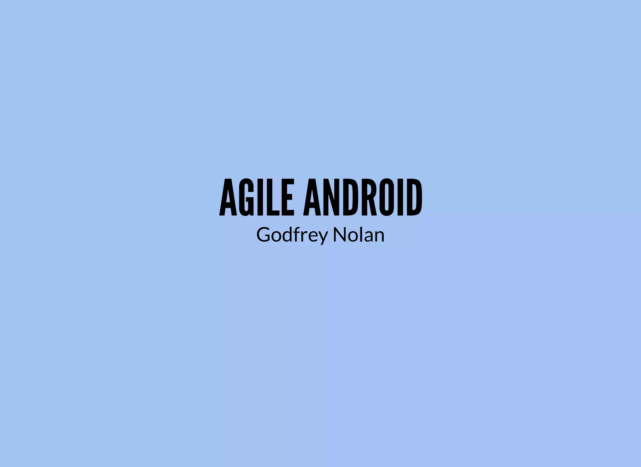 AGILE ANDROID
Godfrey Nolan
 