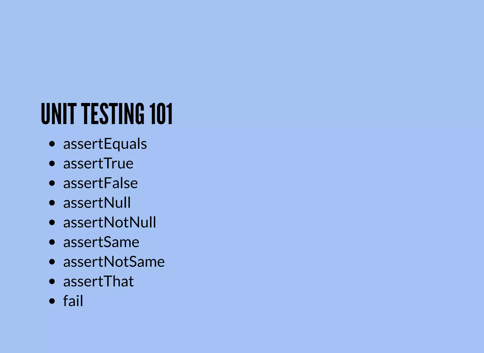UNIT TESTING 101
assertEquals
assertTrue
assertFalse
assertNull
assertNotNull
assertSame
assertNotSame
assertThat
fail
 