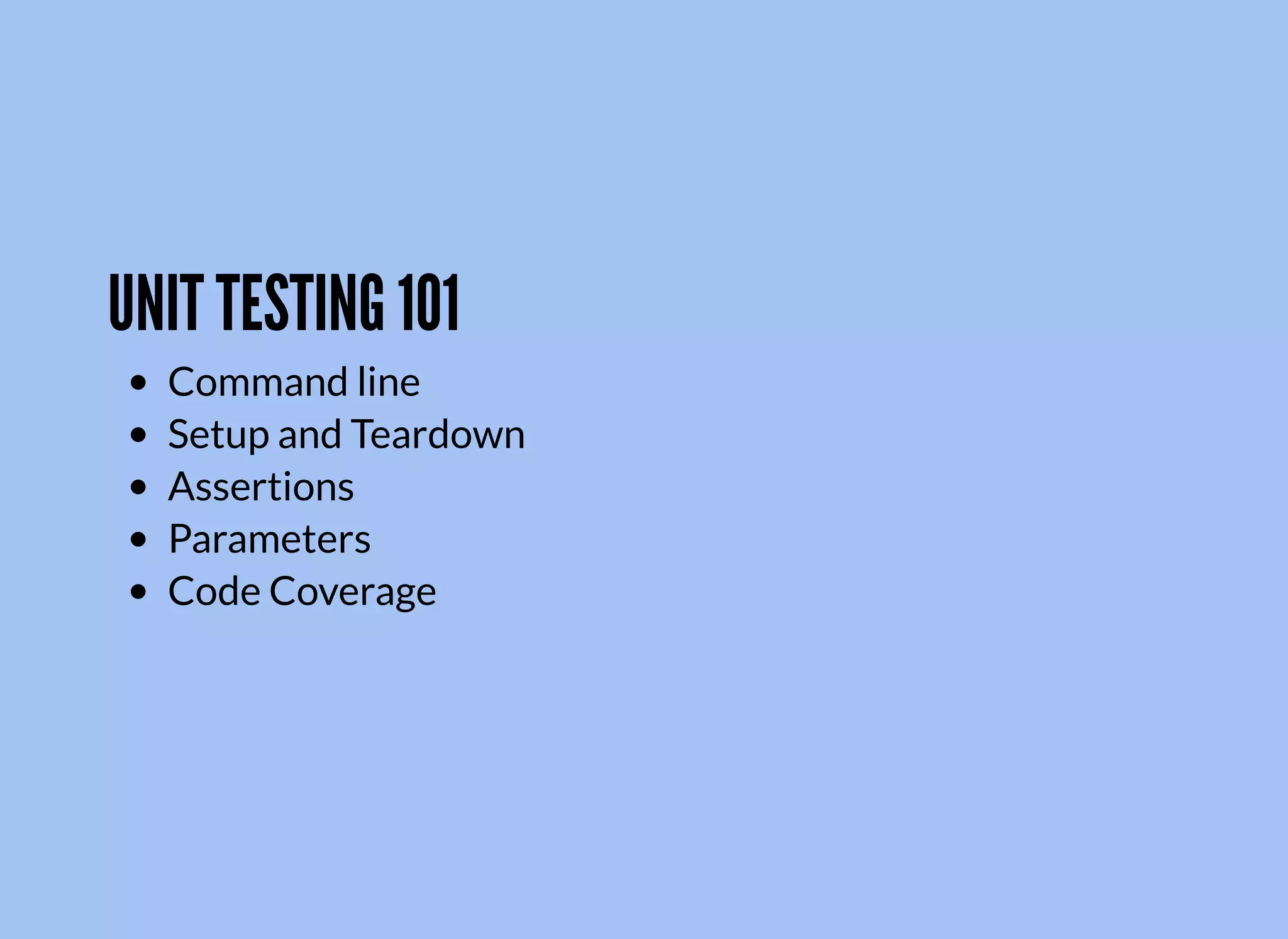 UNIT TESTING 101
Command line
Setup and Teardown
Assertions
Parameters
Code Coverage
 