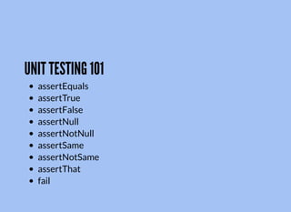 UNIT TESTING 101
assertEquals
assertTrue
assertFalse
assertNull
assertNotNull
assertSame
assertNotSame
assertThat
fail
 