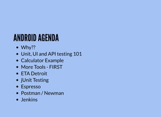 ANDROID AGENDA
Why??
Unit, UI and API testing 101
Calculator Example
More Tools - FIRST
ETA Detroit
jUnit Testing
Espresso
Postman / Newman
Jenkins
 