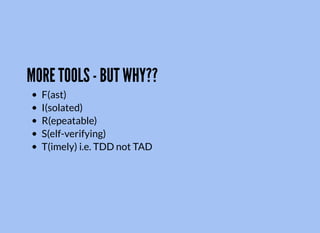 MORE TOOLS - BUT WHY??
F(ast)
I(solated)
R(epeatable)
S(elf-verifying)
T(imely) i.e. TDD not TAD
 