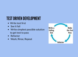 TEST DRIVEN DEVELOPMENT
Write test ﬁrst
See it fail
Write simplest possible solution
to get test to pass
Refactor
Wash, Rinse, Repeat
 