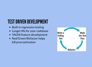 TEST DRIVEN DEVELOPMENT
Built in regression testing
Longer life for your codebase
YAGNI feature development
Red/Green/Refactor helps
kill procrastination
 