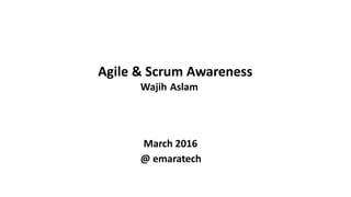 Wajih Aslam
Agile & Scrum Awareness
March 2016
@ emaratech
 