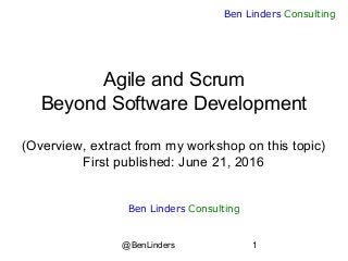 @BenLinders 1
Ben Linders Consulting
Agile and Scrum
Beyond Software Development
(Overview, extract from my workshop on this topic)
First published: June 21, 2016
Ben Linders Consulting
 