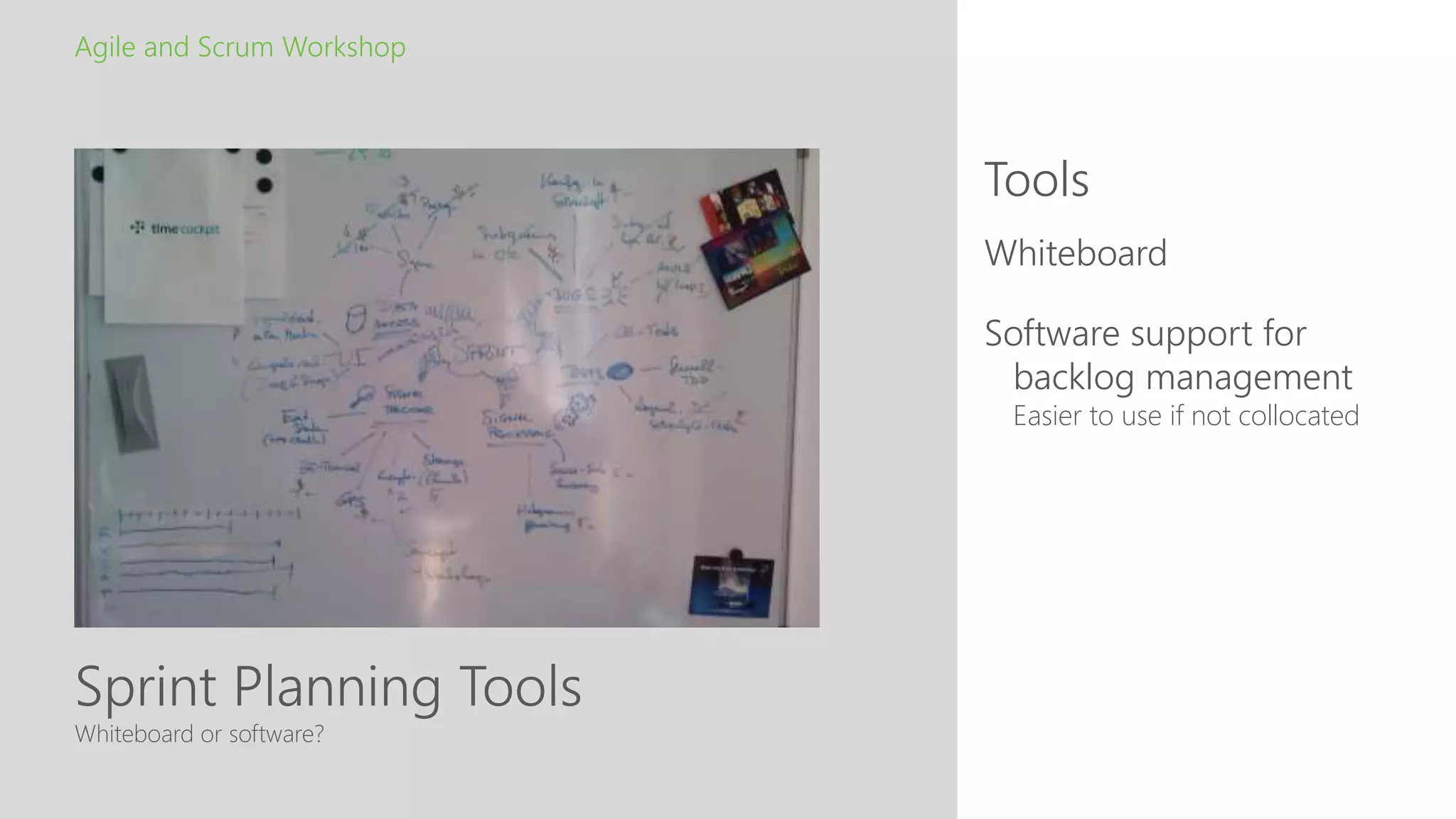 Sprint Planning Tools
Tools
Agile and Scrum Workshop
Whiteboard or software?
Whiteboard
Software support for
backlog management
Easier to use if not collocated
 