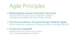 Agile Principles
 Build projects around motivated individuals
Cross-functional, self-organizing team of typically 5-9 people
Sustainable pace avoiding crunch-time and “death marches”
 Technical excellence and good design enhance agility
The best architectures, requirements, and designs emerge from self-organizing teams
 Simplicity is essential
Maximize the amount of work that is not done
This is what lean development is all about!
 