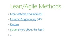 Lean/Agile Methods
 Lean software development
 Extreme Programming (XP)
 Kanban
 Scrum (more about this later)
 …
 