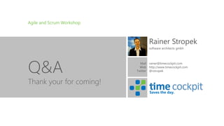 Saves the day.
Agile and Scrum Workshop
Q&A
Rainer Stropek
software architects gmbh
rainer@timecockpit.com
http://www.timecockpit.com
@rstropek
Thank your for coming!
Mail
Web
Twitter
 