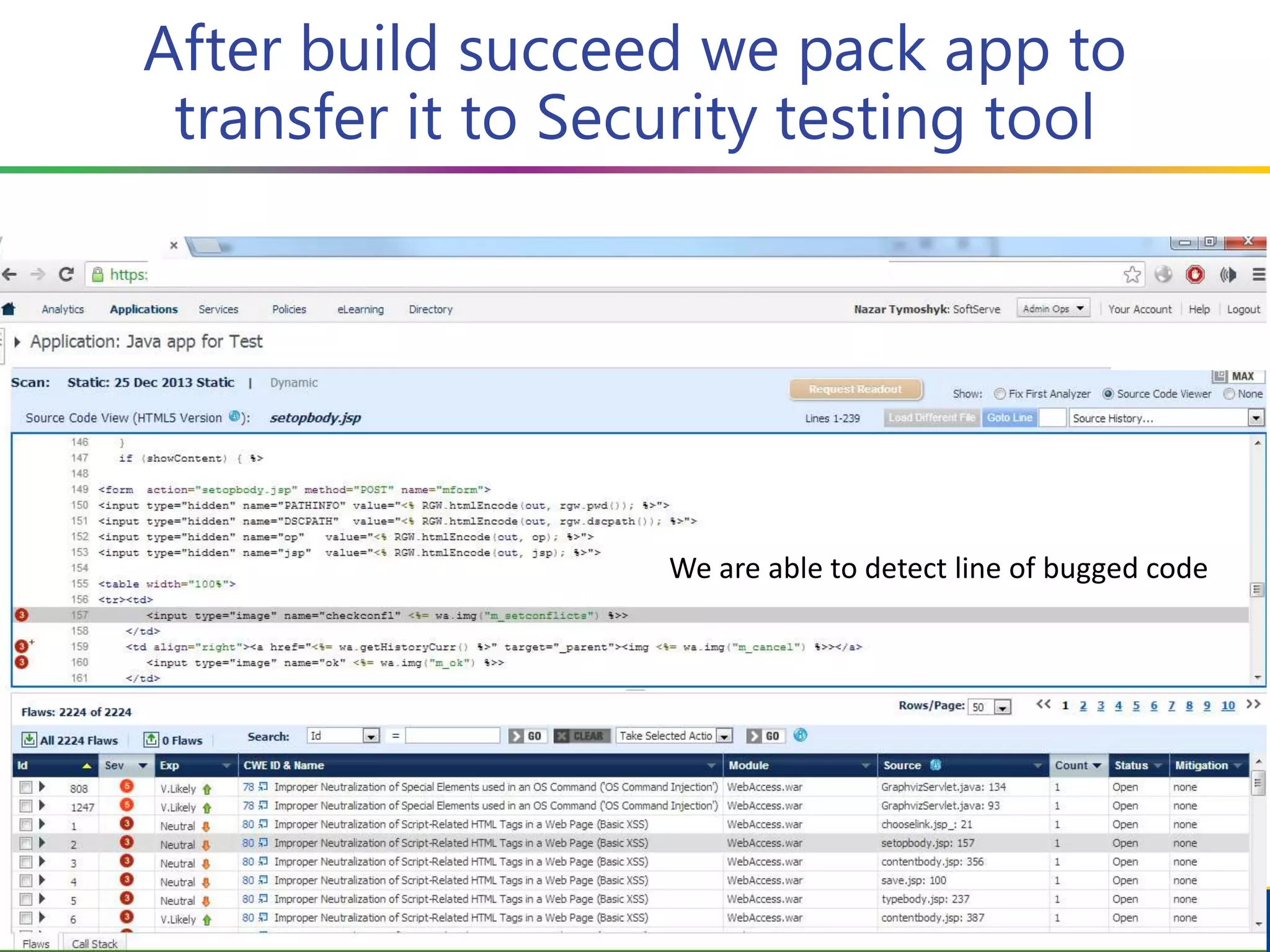 After build succeed we pack app to
transfer it to Security testing tool
We are able to detect line of bugged code
 