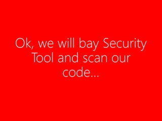 Ok, we will bay Security
Tool and scan our
code…
 
