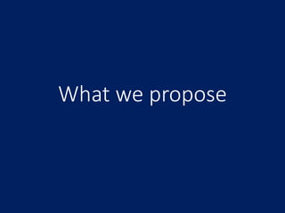 What we propose
 