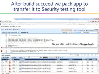 After build succeed we pack app to
transfer it to Security testing tool
We are able to detect line of bugged code
 
