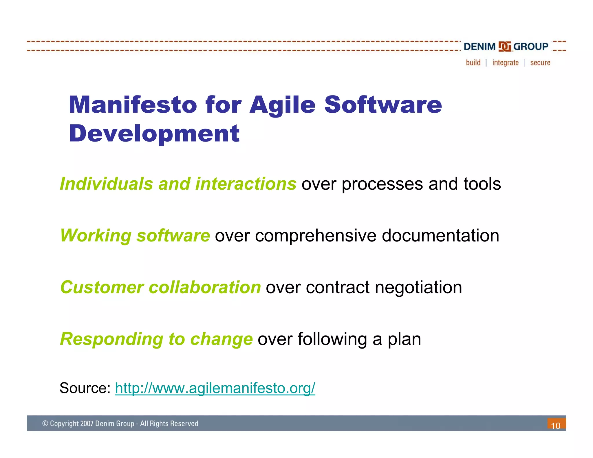 Manifesto for Agile Software
       p
 Development

Individuals and interactions over processes and tools

Working software over comprehensive documentation

Customer collaboration over contract negotiation

Responding to change over following a plan

Source: http://www.agilemanifesto.org/

                                                        10
 