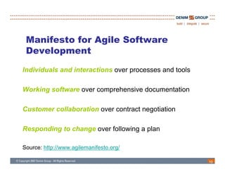 Manifesto for Agile Software
       p
 Development

Individuals and interactions over processes and tools

Working software over comprehensive documentation

Customer collaboration over contract negotiation

Responding to change over following a plan

Source: http://www.agilemanifesto.org/

                                                        10
 