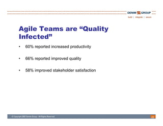 Agile Teams are “Quality
Infected”
•   60% reported increased productivity

•   66% reported improved quality

•   58% improved stakeholder satisfaction




                                            22
 