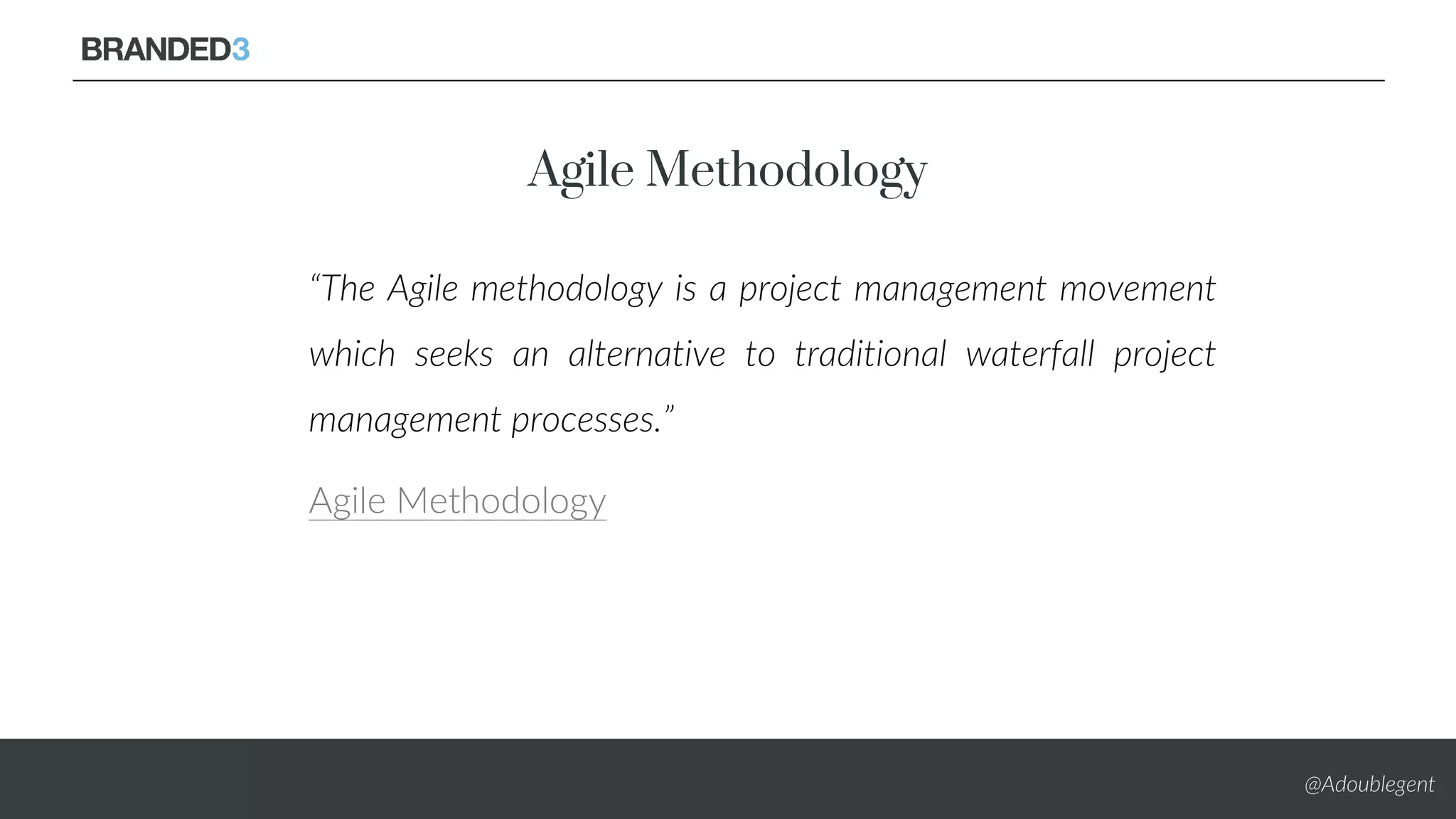 @Adoublegent
Agile Methodology
“The Agile methodology is a project management movement
which seeks an alternative to traditional waterfall project
management processes.”
Agile Methodology
 