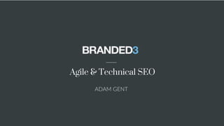 Agile & Technical SEO
ADAM GENT
 