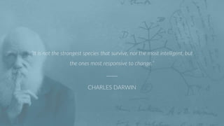 “It is not the strongest species that survive, nor the most intelligent, but
the ones most responsive to change.”
CHARLES ...