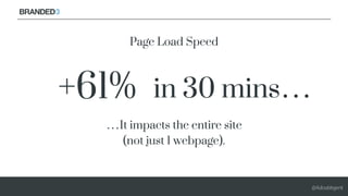 @Adoublegent
+61% in 30 mins…
Page Load Speed
…It impacts the entire site
(not just 1 webpage).
 