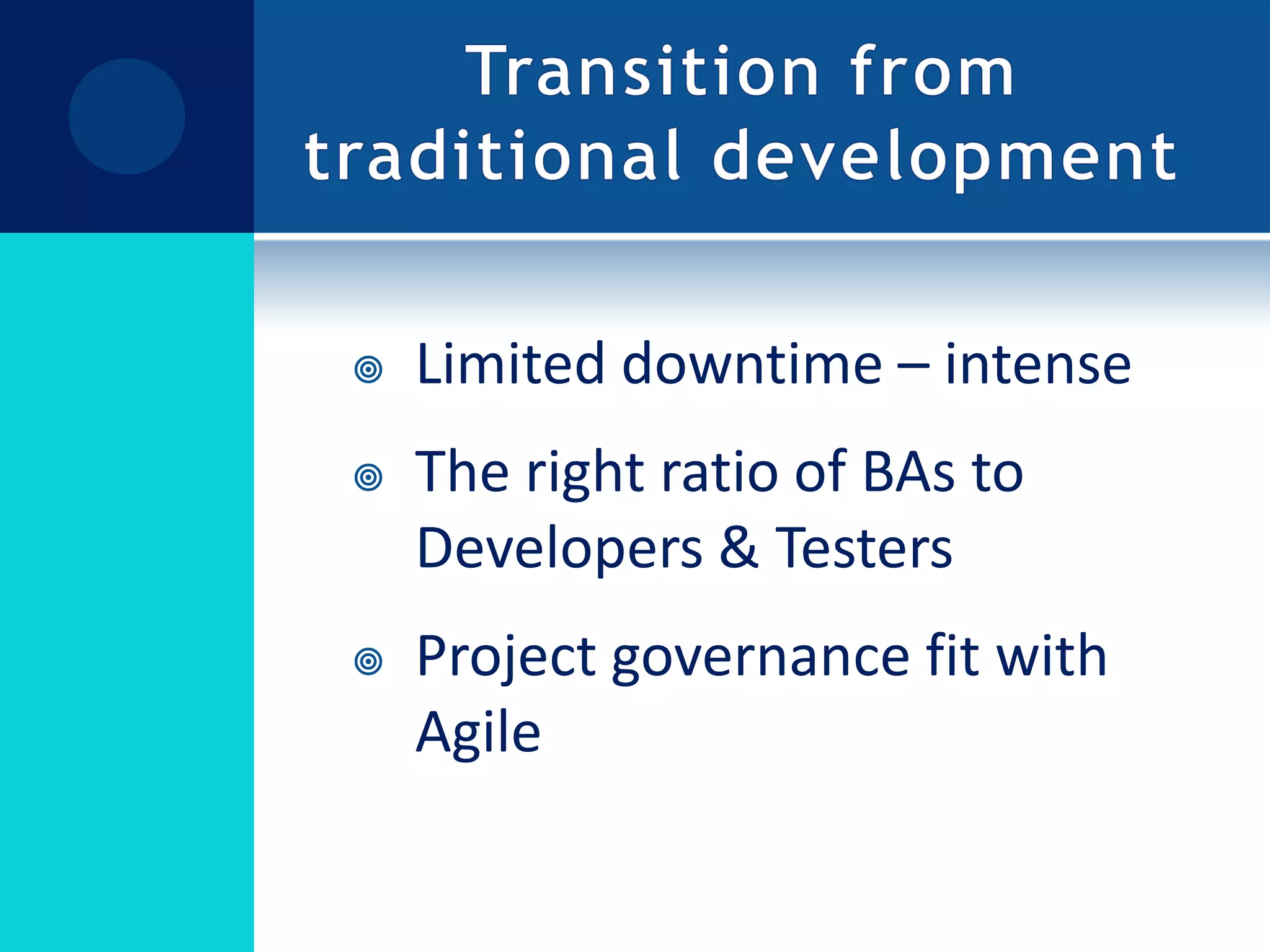 Transition from traditional developmentLimited downtime – intenseThe right ratio of BAs to Developers & TestersProject governance fit with Agile