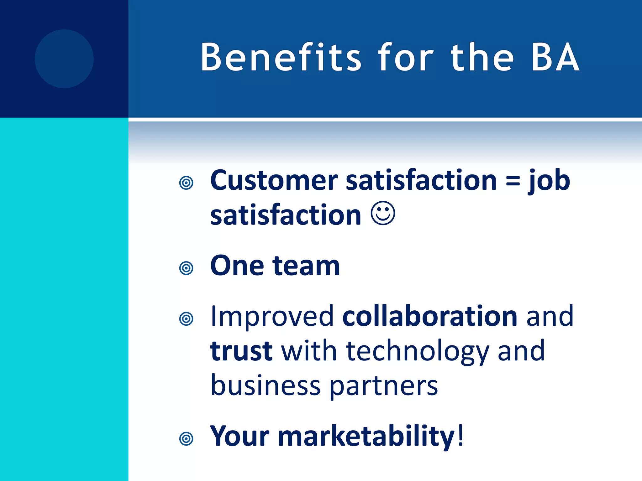 Benefits for the BACustomer satisfaction = job satisfaction One teamImproved collaborationand trust with technology and business partnersYour marketability!