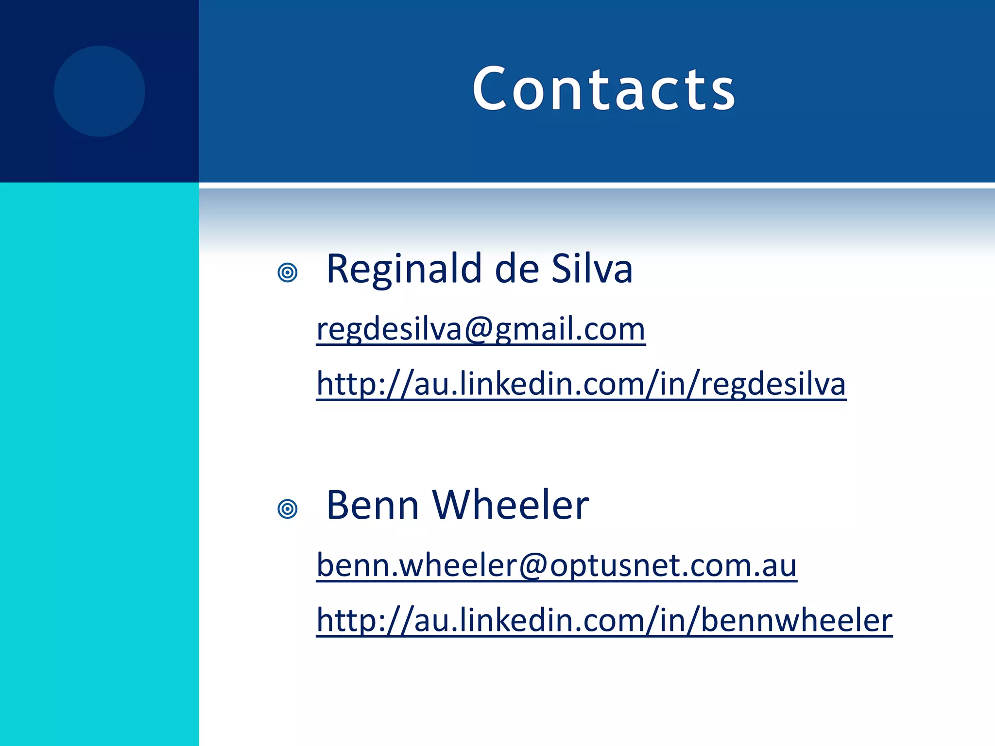 Reginald de Silvaregdesilva@gmail.comhttp://au.linkedin.com/in/regdesilvaBenn Wheelerbenn.wheeler@optusnet.com.auhttp://au.linkedin.com/in/bennwheelerContacts