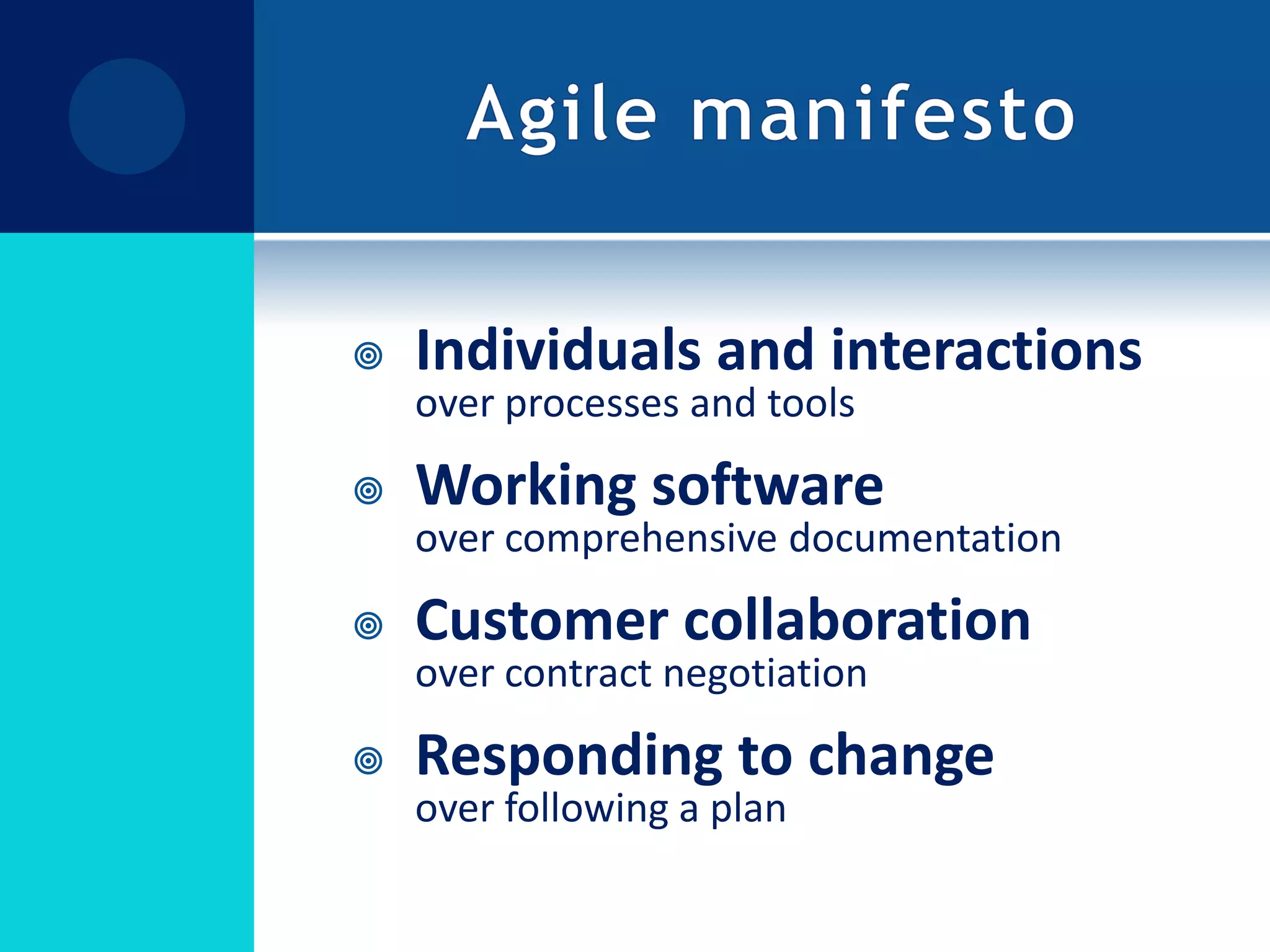 Agile manifestoIndividuals and interactions over processes and toolsWorking software over comprehensive documentationCustomer collaboration over contract negotiationResponding to change over following a plan