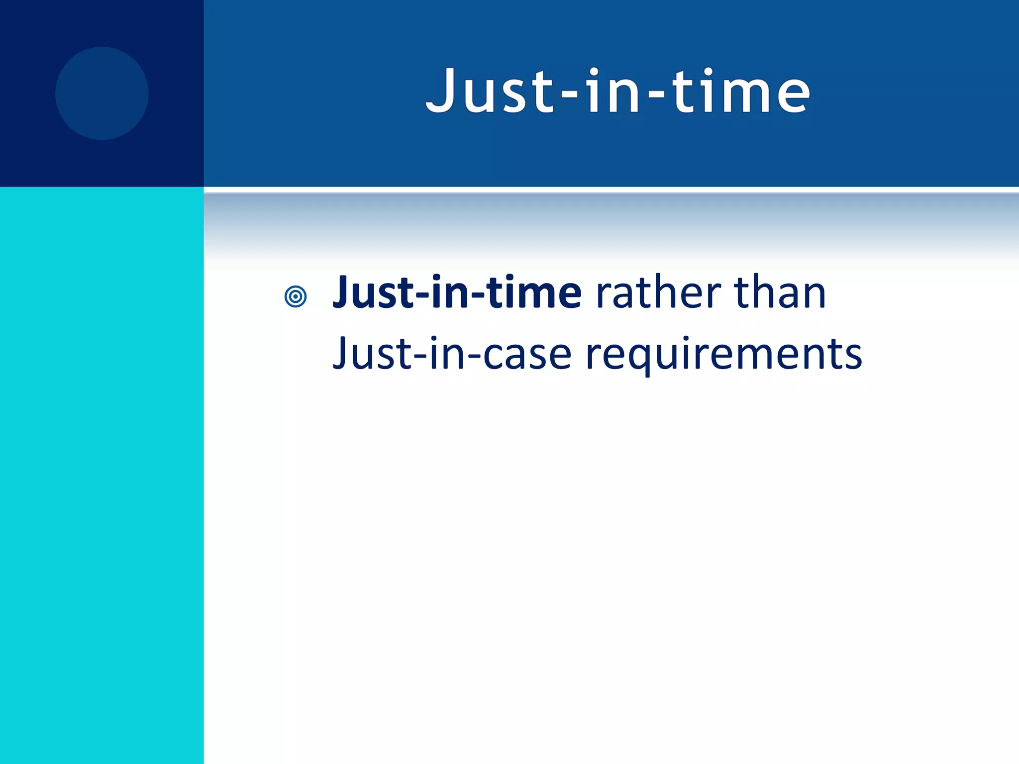 Just-in-timeJust-in-time rather than Just-in-case requirements