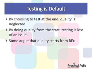 By choosing to test at the end, quality is
neglected
By doing quality from the start, testing is less
of an issue
Some argue that quality starts from RFx
 