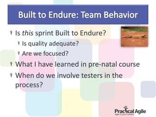 Is this sprint Built to Endure?
  Is quality adequate?
  Are we focused?
What I have learned in pre-natal course
When do we involve testers in the
process?
 