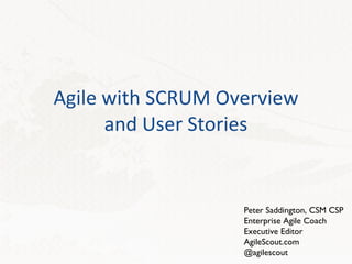 Agile with SCRUM Overview and User Stories Peter Saddington, CSM CSP Enterprise Agile Coach Executive Editor AgileScout.com @agilescout 