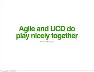 Agile and UCD do
play nicely together
Jo Packer - 29th September
Wednesday, 13 October 2010
 