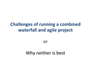 Challenges of running a combined waterfall and agile project or Why neither is best 
