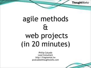 agile methods
       &
  web projects
(in 20 minutes)
          Phillip Calçado
         Lead Consultant
      http://fragmental.tw
   pcalcado@thoughtworks.com
 
