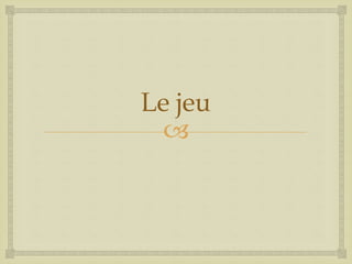 
Le jeu
 
