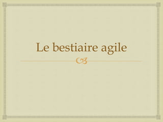 
Le bestiaire agile
 