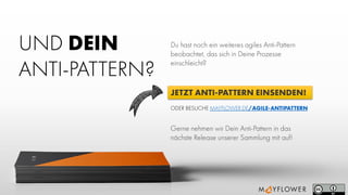 UND DEIN
ANTI-PATTERN?
Du hast noch ein weiteres agiles Anti-Pattern
beobachtet, das sich in Deine Prozesse
einschleicht?
JETZT ANTI-PATTERN EINSENDEN!
Gerne nehmen wir Dein Anti-Pattern in das
nächste Release unserer Sammlung mit auf!
ODER BESUCHE MAYFLOWER.DE/AGILE-ANTIPATTERN
 