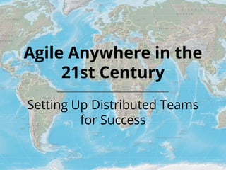 Agile Anywhere in the
21st Century
Setting Up Distributed Teams
for Success
 