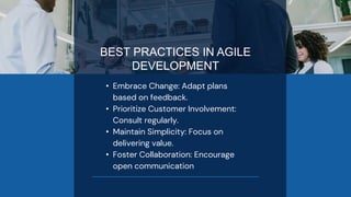 BEST PRACTICES IN AGILE
DEVELOPMENT
• Embrace Change: Adapt plans
based on feedback.
• Prioritize Customer Involvement:
Consult regularly.
• Maintain Simplicity: Focus on
delivering value.
• Foster Collaboration: Encourage
open communication
 