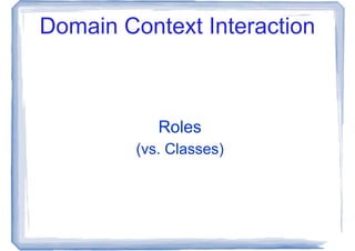 Domain Context Interaction



            Roles
         (vs. Classes)
 