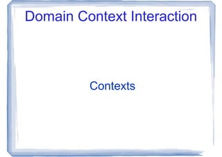 Domain Context Interaction



         Contexts
 