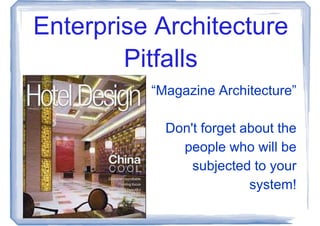 Enterprise Architecture
        Pitfalls
          “Magazine Architecture”

            Don't forget about the
              people who will be
                subjected to your
                          system!
 