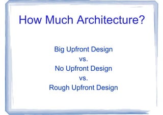 How Much Architecture?

      Big Upfront Design
              vs.
      No Upfront Design
              vs.
     Rough Upfront Design
 