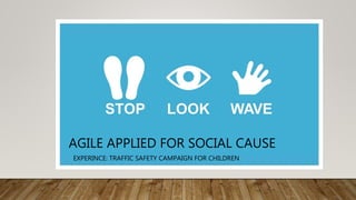 AGILE APPLIED FOR SOCIAL CAUSE
EXPERINCE: TRAFFIC SAFETY CAMPAIGN FOR CHILDREN
 