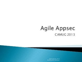 CAMUG 2013

Agile Appsec 2013
Building Real Software

 
